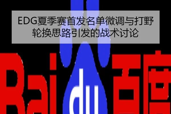 EDG夏季赛首发名单微调与打野轮换思路引发的战术讨论